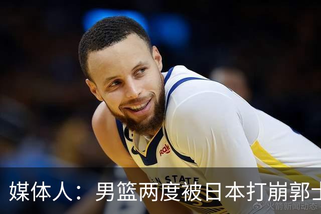 媒体人：男篮两度被日本打崩郭士强应担责 我觉得可以提前换帅